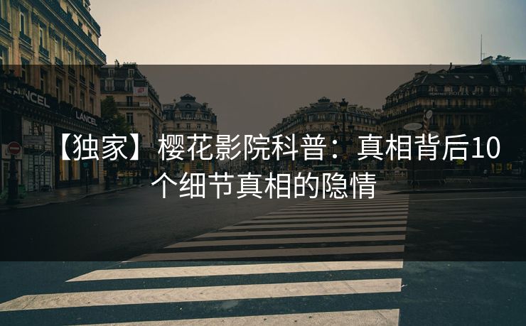 【独家】樱花影院科普：真相背后10个细节真相的隐情