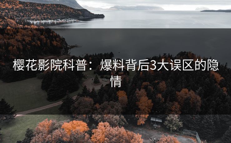樱花影院科普：爆料背后3大误区的隐情