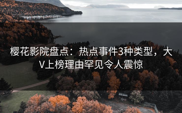 樱花影院盘点：热点事件3种类型，大V上榜理由罕见令人震惊
