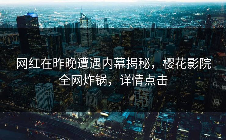网红在昨晚遭遇内幕揭秘，樱花影院全网炸锅，详情点击