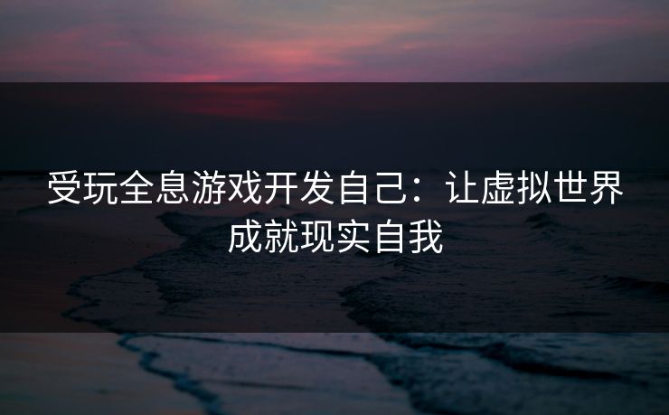 受玩全息游戏开发自己：让虚拟世界成就现实自我